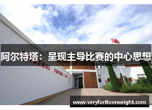 阿尔特塔:呈现主导比赛的中心思想